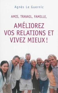 Amis, travail, famille, améliorez vos relations et vivez mieux !