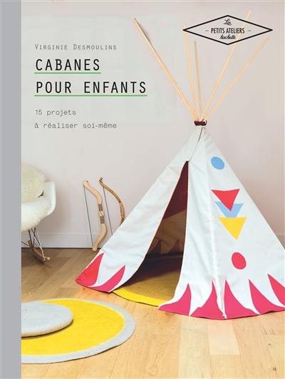 Cabanes pour enfants : 15 projets à réaliser soi-même