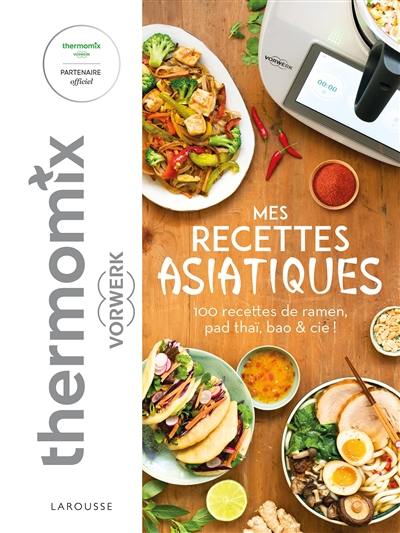 Mes recettes asiatiques avec Thermomix Vorwerk : 100 recettes de ramen, pad thaï, bao & Cie !