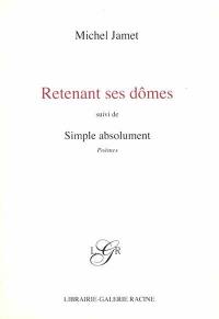 Retenant ses dômes. Simple absolument : poèmes