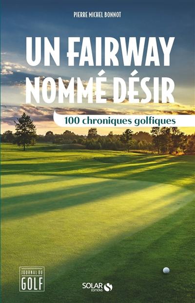 Un fairway nommé désir : 100 chroniques golfiques