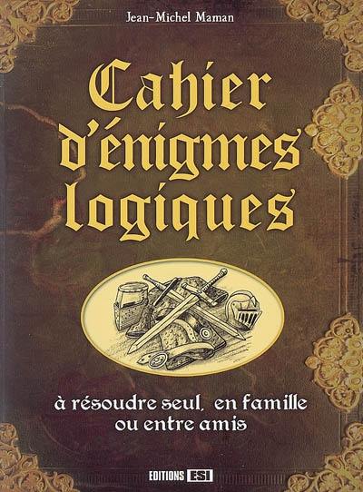 Cahier d'énigmes logiques : à résoudre seul, en famille ou entre amis