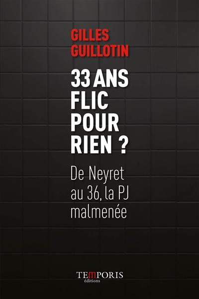 33 ans flic pour rien ? : de Neyret au 36, la PJ malmenée