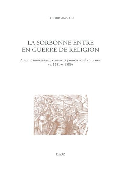 La Sorbonne entre en guerre de religion : autorité universitaire, censure et pouvoir royal en France (v. 1551-v. 1589)