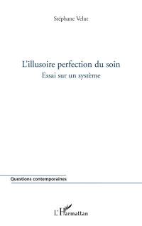 L'illusoire perfection du soin : essai sur un système