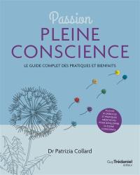 Passion pleine conscience : le guide complet des pratiques et bienfaits : plus de 30 exercices et pratiques méditatives pour développer sa pleine conscience