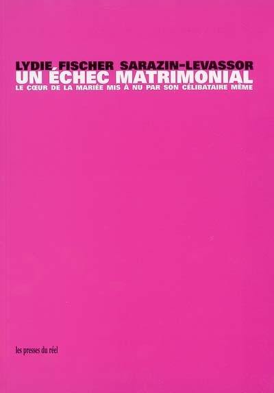 Un échec matrimonial : le coeur de la mariée mis à nu par son célibataire, même. Un colloque sentimental, Marcel Duchamp et Lydie Sarazin-Levassor