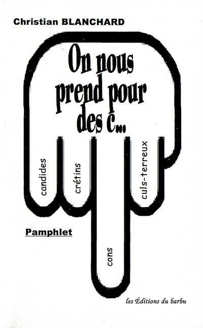 On nous prend pour des c... : candides, crétins, cons, culs-terreux