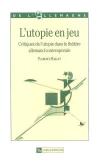 L'utopie en jeu : critiques de l'utopie dans le théâtre allemand contemporain