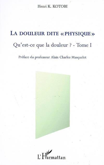 Qu'est-ce que la douleur ?. Vol. 1. La douleur dite physique