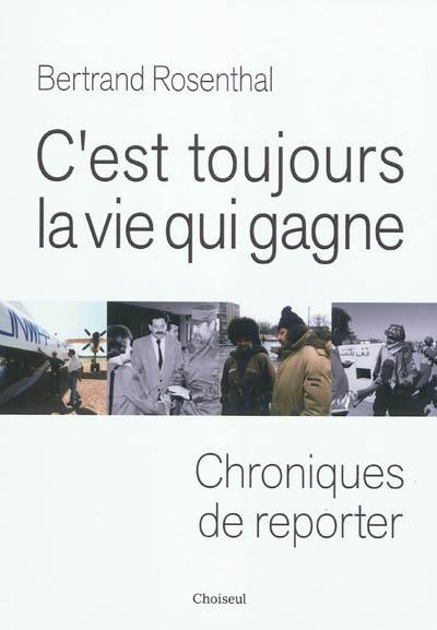 C'est toujours la vie qui gagne : chroniques de reporter