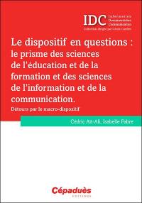 Le dispositif en questions : le prisme des sciences de l'éducation et de la formation et des sciences de l'information et de la communication : détours par le macro-dispositif