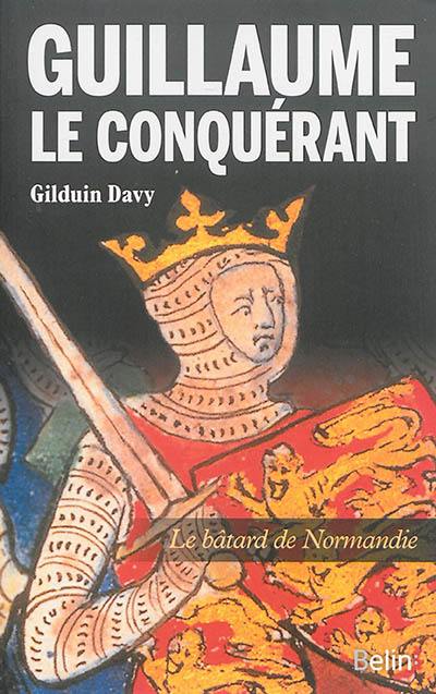 Guillaume le conquérant : le bâtard de Normandie