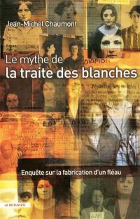 Le mythe de la traite des blanches : enquête sur la fabrication d'un fléau