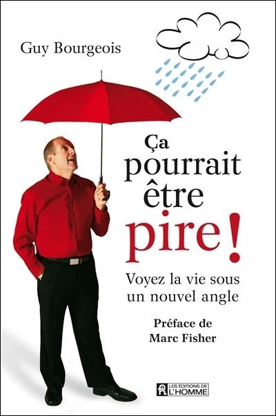 Ca pourrait être pire ! : voyez la vie sous un nouvel angle