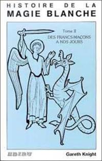 Histoire de la magie blanche. Vol. 2. Des francs-maçons à nos jours