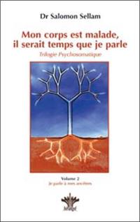 Mon corps est malade, il serait temps que je parle : trilogie psychosomatique. Vol. 2. Je parle à mes ancêtres