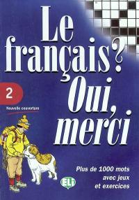 Le français ? Oui, merci : plus de 1.000 mots avec jeux et exercices. Vol. 2