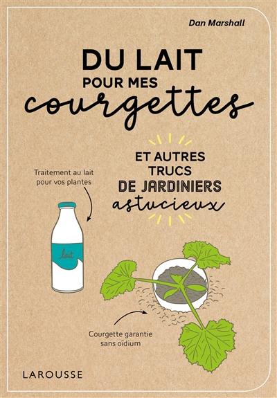 Du lait pour mes courgettes : et autres trucs de jardiniers astucieux