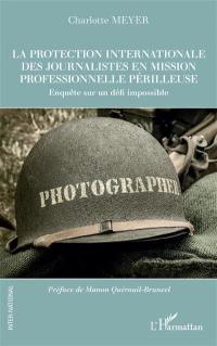 La protection internationale des journalistes en mission professionnelle périlleuse : enquête sur un défi impossible