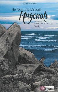 Les réfugiés huguenots : depuis la révocation de l'Edit de Nantes au 19ème siècle. Vol. 1. Les réfugiés en Allemagne, en Angleterre et en Amérique