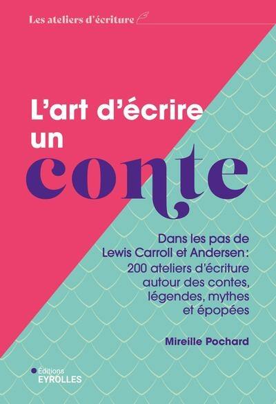 L'art d'écrire un conte : dans les pas de Lewis Carroll et Andersen : 200 ateliers d'écriture autour des contes, légendes, mythes et épopées