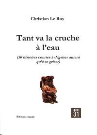 Tant va la cruche à l'eau : 30 histoires courtes à dégriser autant qu'à se griser