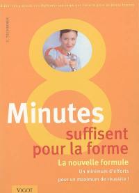 8 minutes suffisent : la nouvelle formule pour la forme : un minimum d'efforts pour un maximum de réussite !