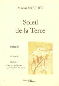 Soleil de la terre : poèmes. Vol. 2. Mal vivre *** L'instant qui passe fait l'écorce des jours