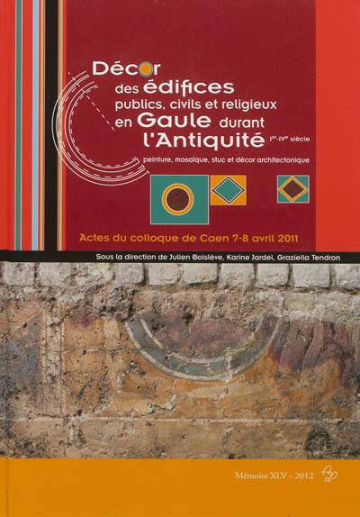 Décor des édifices publics civils et religieux en Gaule durant l'Antiquité, Ier-IVe siècle : peinture, mosaïque, stuc et décor architectonique : actes du colloque de Caen, service archéologie, conseil général du Calvados, 7-8 avril 2011