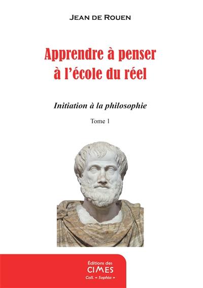 Apprendre à penser à l'école du réel : initiation à la philosophie. Vol. 1. Tout passe. Ne faut-il pas que quelque chose demeure ?