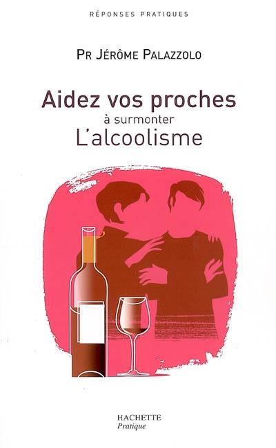 Aidez vos proches à surmonter l'alcoolisme