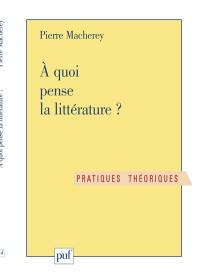 A quoi pense la littérature ? : exercice de philosophie littéraire