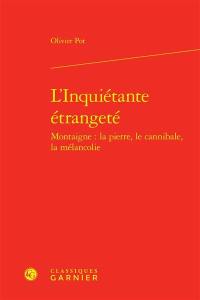 L'inquiétante étrangeté : Montaigne : la pierre, le cannibale, la mélancolie