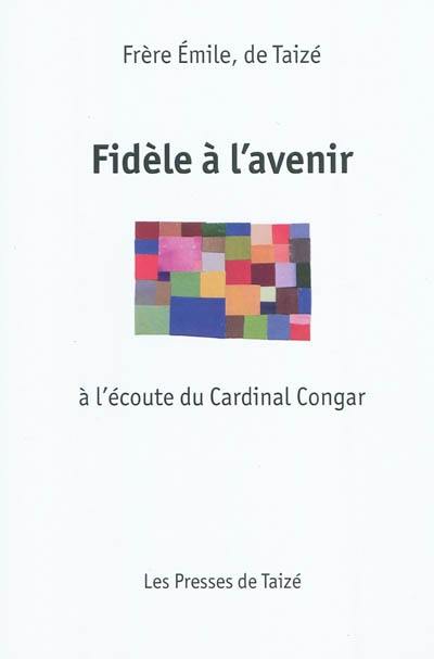 Fidèle à l'avenir : à l'écoute du cardinal Congar