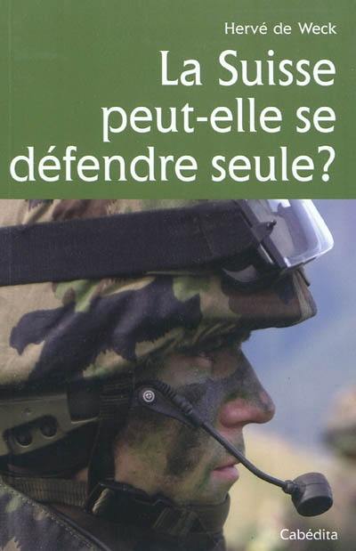 La Suisse peut-elle se défendre seule ? : défense autonome, coopération militaire : des guerres de Bourgogne à nos jours