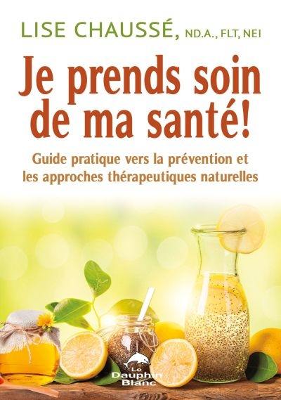 Je prends soin de ma santé! : guide pratique vers la prévention et les approches thérapeutiques naturelles