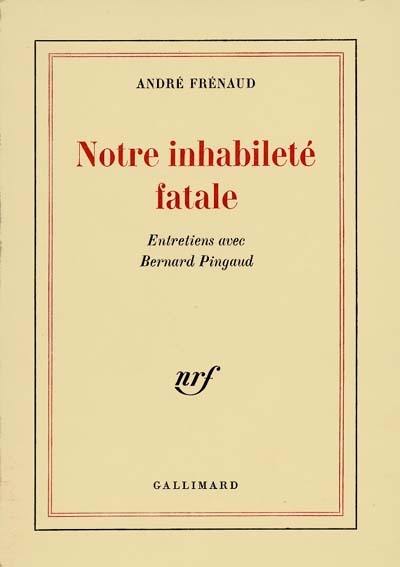 Notre inhabileté fatale : entretiens avec Bernard Pingaud