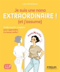 Je suis une nana extraordinaire ! : et j'assume : guide psycho-magique pour apprendre à s'aimer enfin !