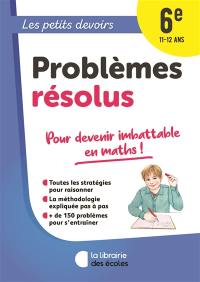 Problèmes résolus 6e, 11-12 ans : pour devenir imbattable en maths !