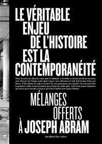 Le véritable enjeu de l'histoire est la contemporanéité : mélanges offerts à Joseph Abram