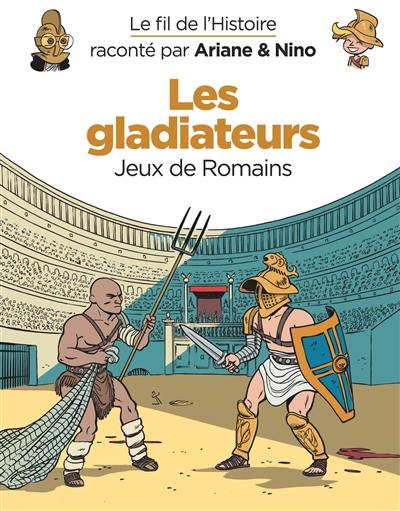 Le fil de l'histoire raconté par Ariane & Nino. Les gladiateurs : jeux de Romains