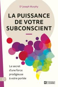 La puissance de votre subsconcient : le secret d'une force prodigieuse à votre portée