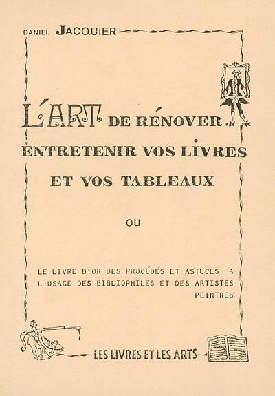 L'art de rénover, entretenir vos livres et vos tableaux ou Le livre d'or des procédés et astuces à l'usage des bibliophiles et des artistes peintres