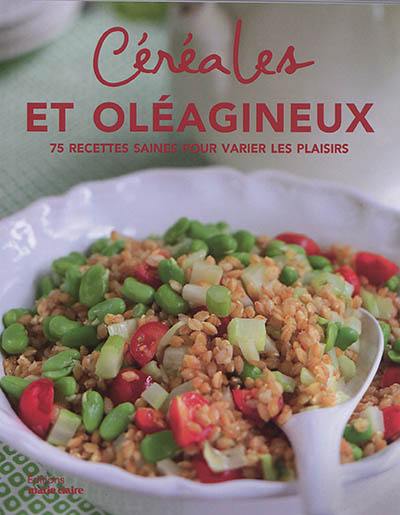 Céréales et oléagineux : 75 recettes saines pour varier les plaisirs