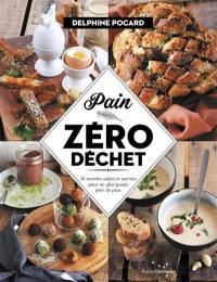 Pain zéro déchet : 56 recettes salées et sucrées pour ne plus jamais jeter de pain