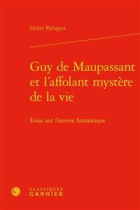 Guy de Maupassant et l'affolant mystère de la vie : essai sur l'oeuvre fantastique