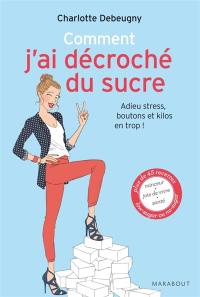 Comment j'ai décroché du sucre : adieu stress, boutons et kilos en trop !