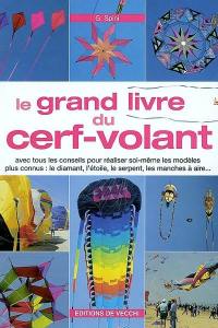 Le grand livre du cerf-volant : avec tous les conseils pour réaliser soi-même les modèles les plus connus : le diamant, l'étoile, le serpent, les manches à air...