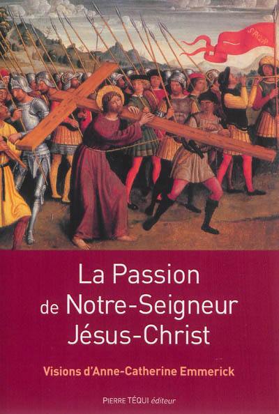 La Passion de Notre-Seigneur Jésus-Christ : extraits des visions d'Anne-Catherine Emmerick